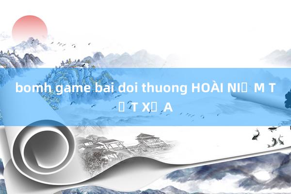 bomh game bai doi thuong HOÀI NIỆM TẾT XƯA